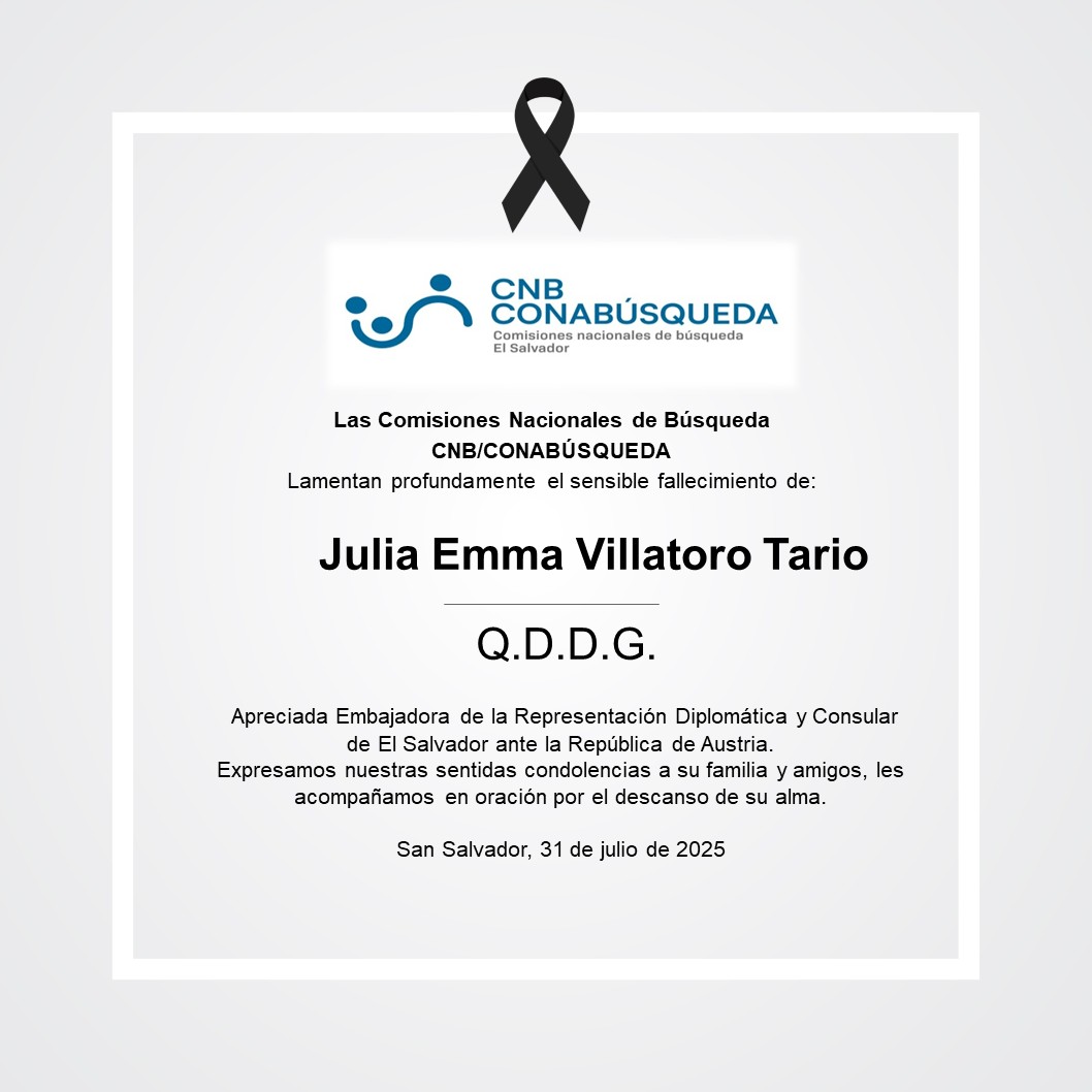 La <a href="/CNBelsalvador/">ComisiónBúsquedaCNB</a> y la <a href="/CONABUSQUEDA_SV/">CONABÚSQUEDA_SV</a> expresan sus sentidas condolencias por la irreparable pérdida de nuestra estimada Julia Emma Villatoro Tario, Embajadora de la Representación Diplomática y Consular de El Salvador ante la República de Austria.