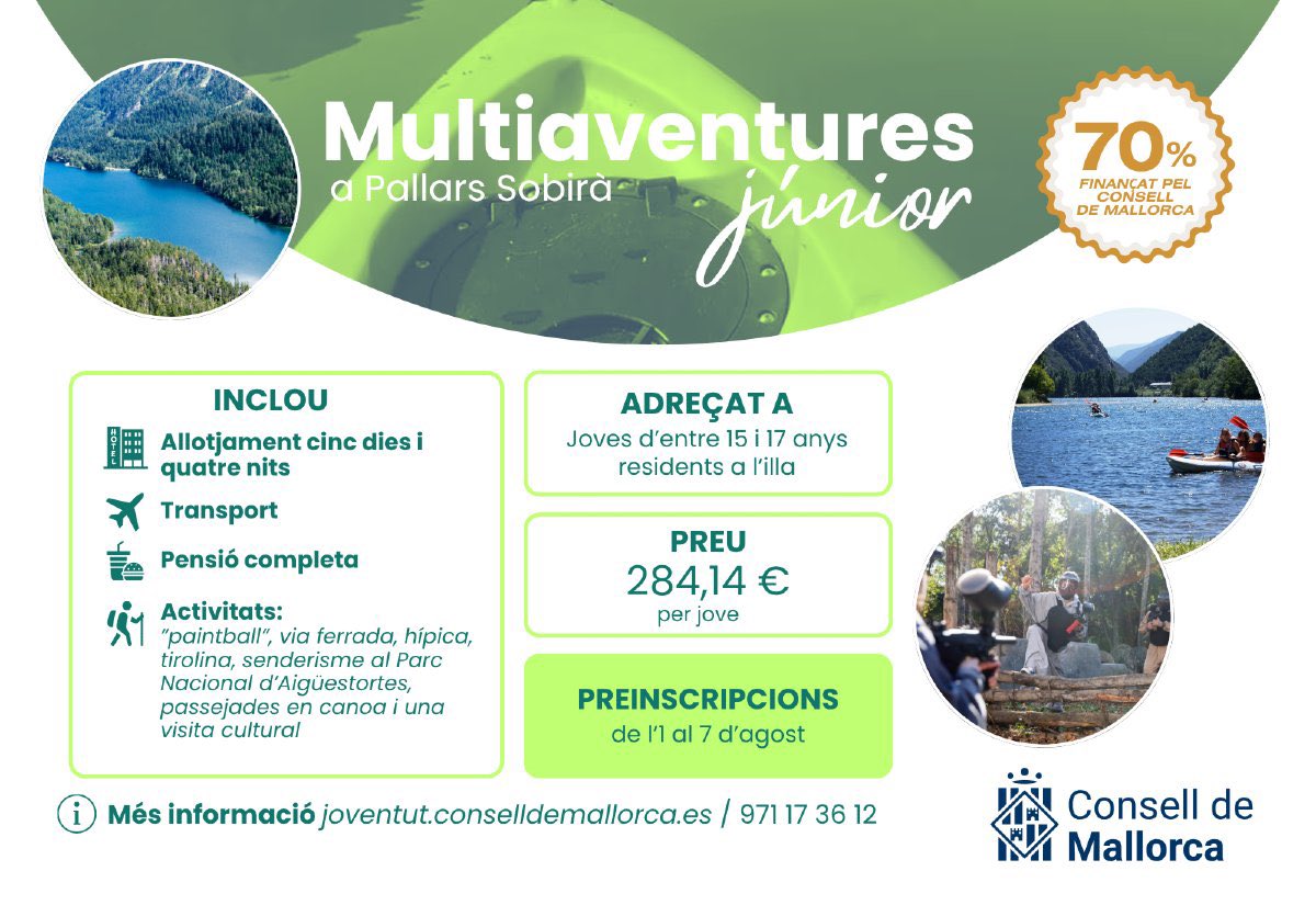 NNGG Mallorca (@nngg_mallorca) on Twitter photo T’agradaria viure una aventura fora de l’illa?
Demà s’obren les inscripcions pel Multiaventures Júnior del <a href="/ConselldeMca/">Consell de Mallorca</a>: 5 dies a Pallars Sobirà amb activitats com paintball, tirolina o senderisme.
Apunta’t de dia 1 a 7 d’agost! T’agradaria viure una aventura fora de l’illa?
Demà s’obren les inscripcions pel Multiaventures Júnior del <a href="/ConselldeMca/">Consell de Mallorca</a>: 5 dies a Pallars Sobirà amb activitats com paintball, tirolina o senderisme.
Apunta’t de dia 1 a 7 d’agost!