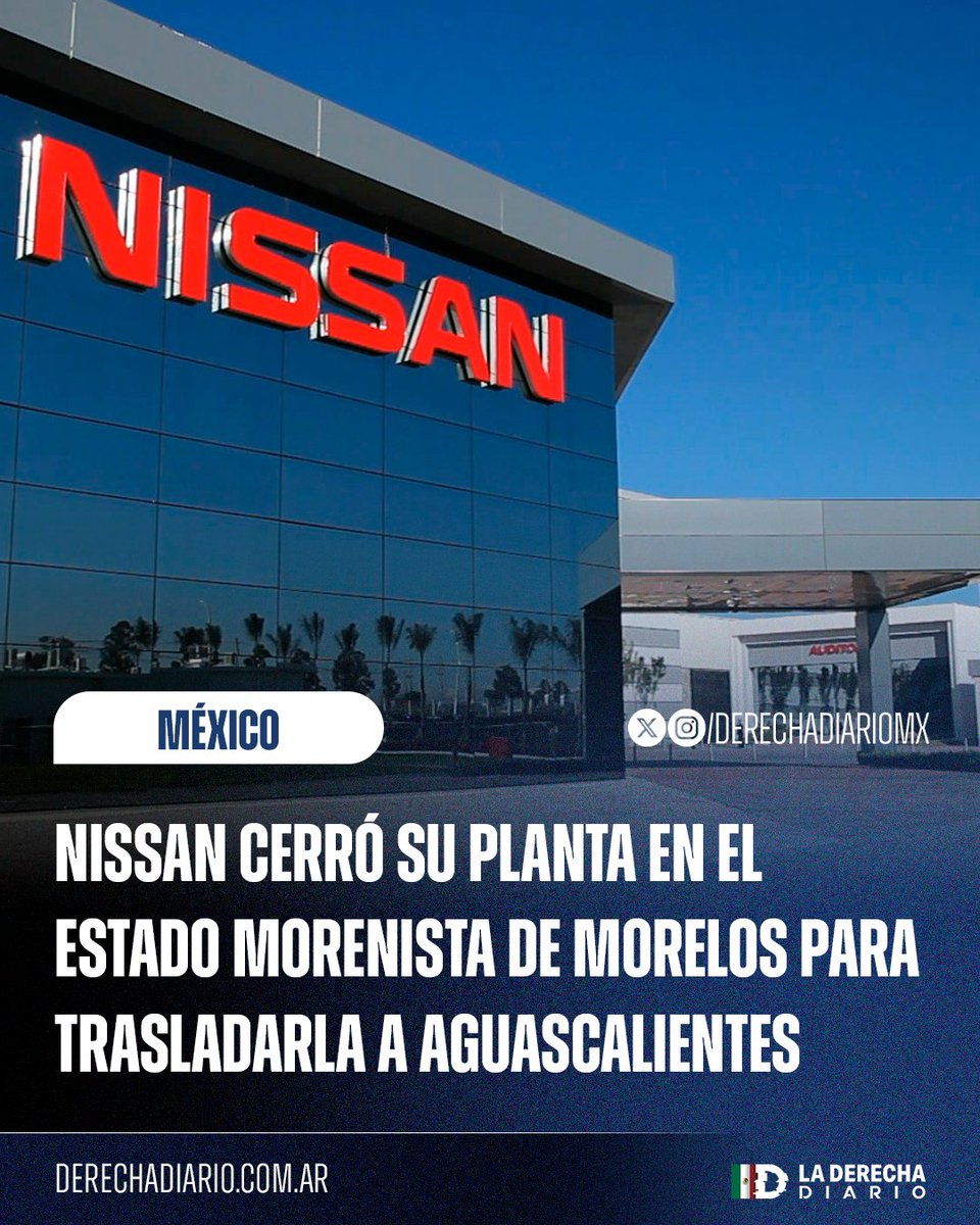 🇲🇽 | Las empresas huyen de Morena: Nissan cerró su planta en Civac, Morelos, estado gobernado por Morena, para trasladarla al históricamente derechista estado de Aguascalientes.