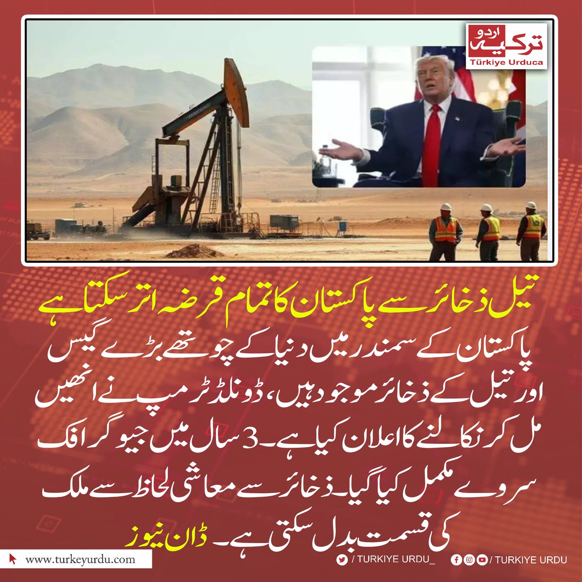تیل ذخائر سے پاکستان کا تمام قرضہ اتر سکتا ہے
پاکستان کے سمندر میں دنیا کے چوتھے بڑے گیس اور تیل کے ذخائر  موجود ہیں،  ڈونلڈ ٹرمپ نے انھیں مل کر نکالنے کا اعلان کیا ہے۔ 3 سال میں جیوگرافک سروے مکمل کیا گیا۔  ذخائر سے معاشی لحاظ سے ملک کی  قسمت بدل سکتی ہے