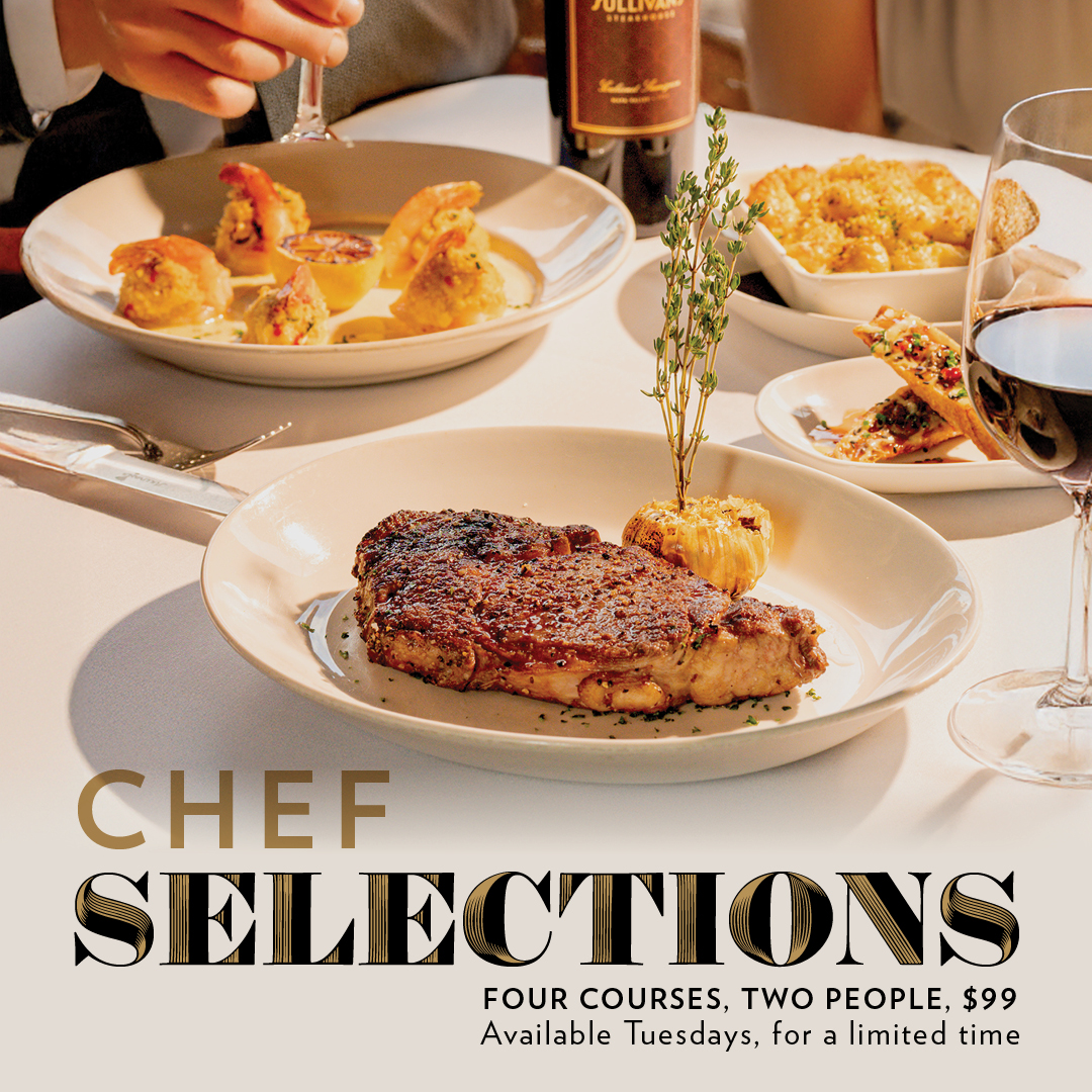 An evening to remember, at a price you won’t forget. Join us on Tuesdays for a limited time, and enjoy a chef-curated, four-course menu for two, featuring hand-selected favorites for just $99.

View menu and reserve your table at sullivanssteakhouse.com/promotions/che….