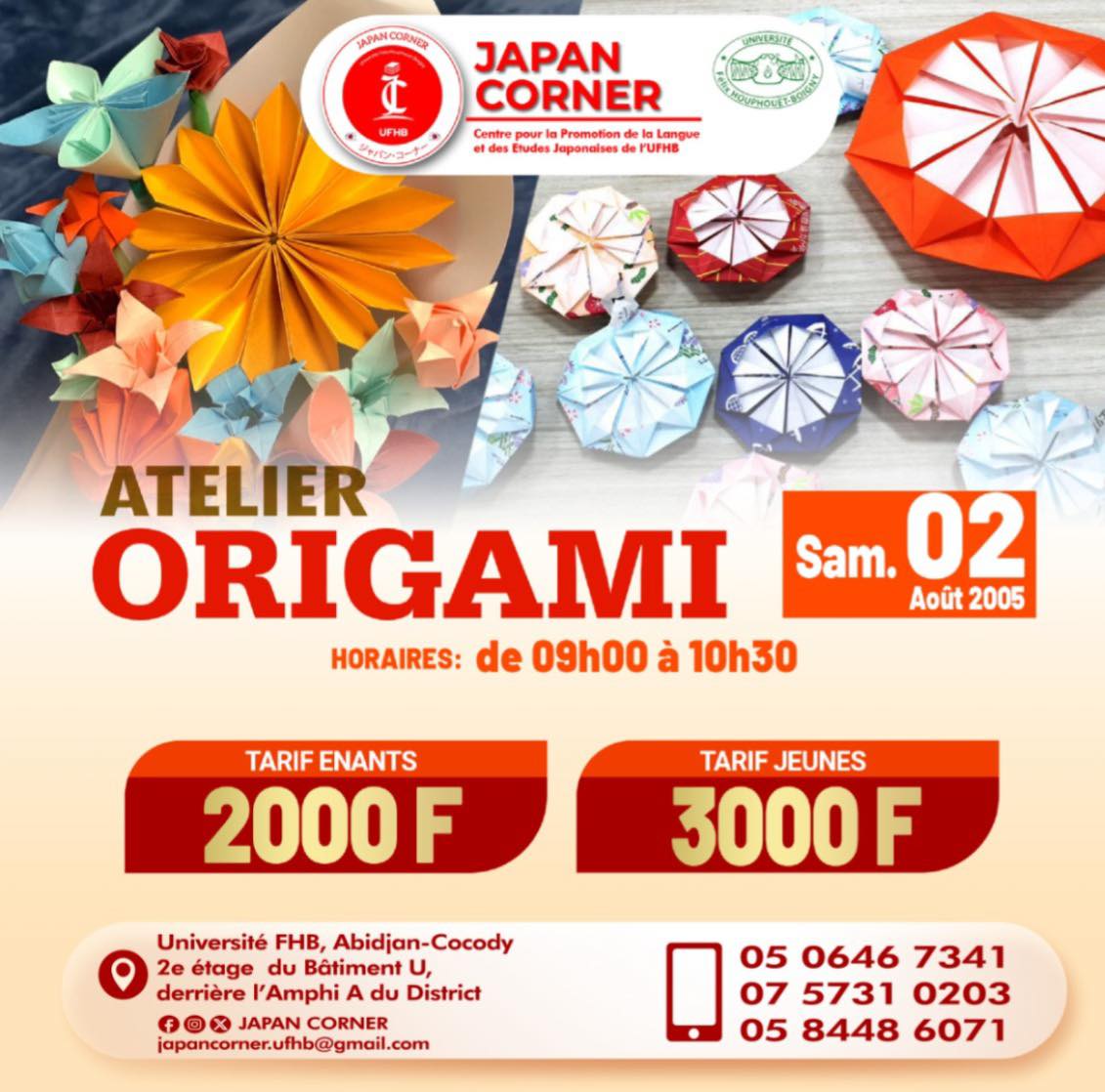 Atelier d’Origami

 Date:
Samedi 02 août 2025

Horaire : 09h30 – 10h00
 Tarif : 2 000 FCFA /

Tarif : 3 000 FCFA / séance

 Inscriptions &amp; renseignements :
 05 06 46 73 41 | 07 57 31 02 03 | 05 84 48 60 71

Lieu : Japan Corner, UFHB