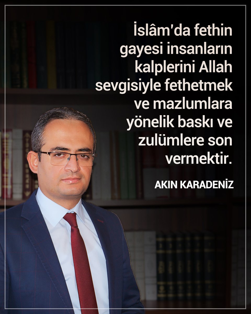 İslâm’da fethin gayesi insanların kalplerini Allah sevgisiyle fethetmek ve mazlumlara yönelik baskı ve zulümlere son vermektir. | Akın Karadeniz