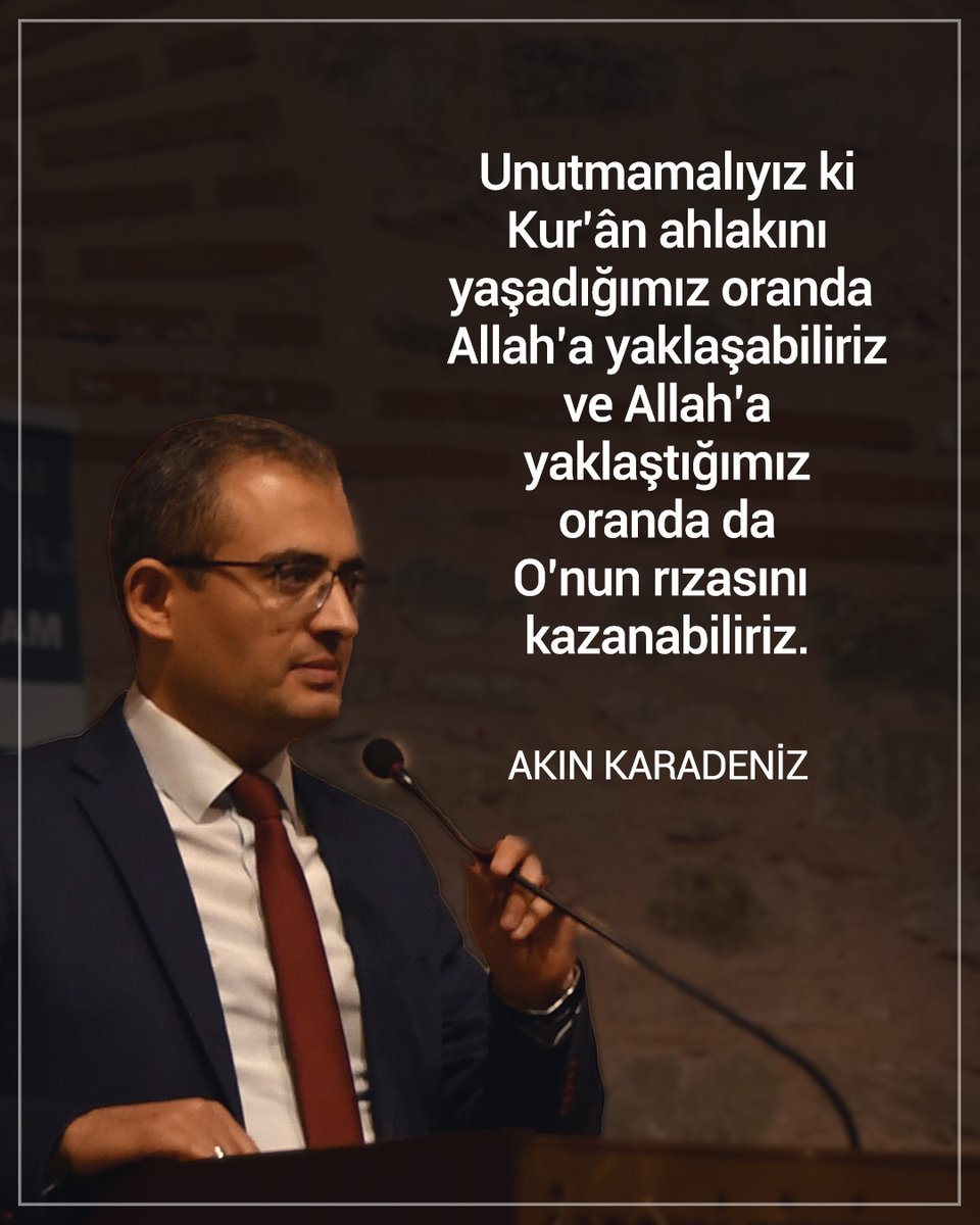 Unutmamalıyız ki Kur’ân ahlakını yaşadığımız oranda Allah’a yaklaşabiliriz ve Allah’a yaklaştığımız oranda da O’nun rızasını kazanabiliriz. | Akın Karadeniz