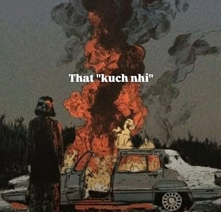 When they ask you kya hua ? And you 
Reply with kuch nhi .