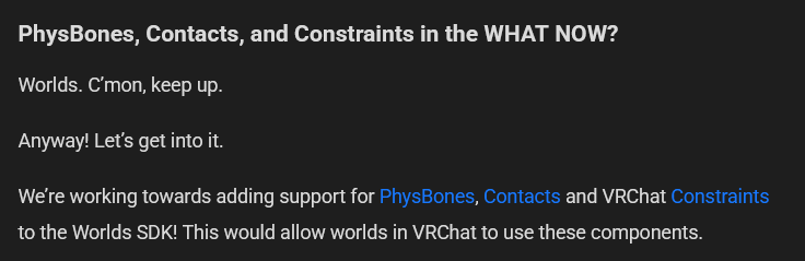 Just announced in our developer update!
We are adding PhysBones, Contacts and VRChat Constraints to the Worlds SDK.
World Creators rejoice!