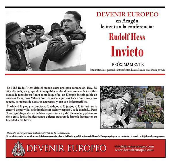 🚩Devenir Europeo Aragón organiza la conferencia “Rudolf Hess Invicto".

📅 Próximamente en Zaragoza.
 
•Acto privado, acceso solo mediante invitación personal. Para asistir póngase en contacto, indicando nombre completo y teléfono.