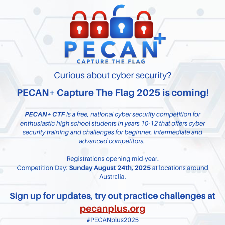 🚩PECAN+ Capture the Flag!🚩

High school students in Years 10–12 are invited to join Australia’s ultimate cyber security challenge
Team up to crack codes, solve puzzles, and dive into ethical hacking.

No coding experience needed

FREE to join pecanplus.org