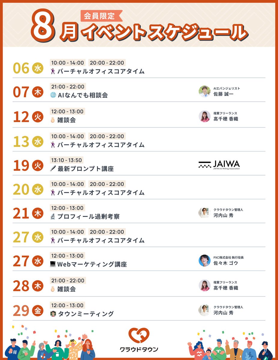 【2025/8 会員限定イベント】#クラウドタウン
- ０７ ㊍ AIなんでも相談会
- １２ ㊋ 雑談会
- １９ ㊋ 最新プロンプト講座（※JAIWA主催）
- ２１ ㊍ プロフィール過剰考察
- ２７ ㊌ Webマーケティング講座
- ２８ ㊍ 雑談会
- ２９ ㊎ タウンミーティング
- 毎週 ㊌ バーチャルオフィスコアタイム