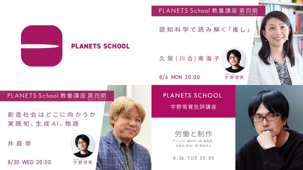 ＼8月のメンバー募集中／

PLANETS SCHOOL
直近のスケジュール
￼
■宇野常寛批評講座
8/26
労働と制作

■教養講座第四期
8/4
久保（川合）南海子　
認知科学で読み解く「推し」

8/20
井庭 崇
創造社会はどこに向かうか： 実践知、生成AI、物語