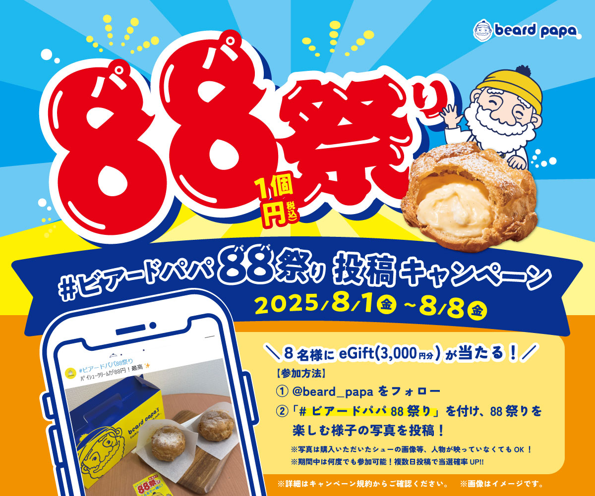 ━━━*＼8/1～8/8開催／*━━━━
#ビアードパパ88祭り 投稿ｷｬﾝﾍﾟｰﾝ🎉
━━━━━━━━━━━━━━━━
年に一度のお祭りを盛り上げるべく、お客様の「88祭り体験」をぜひご投稿ください🎆
抽選で8名様にeGift(3,000円分)をﾌﾟﾚｾﾞﾝﾄ🎁✨

≪応募方法≫ ※8/8迄