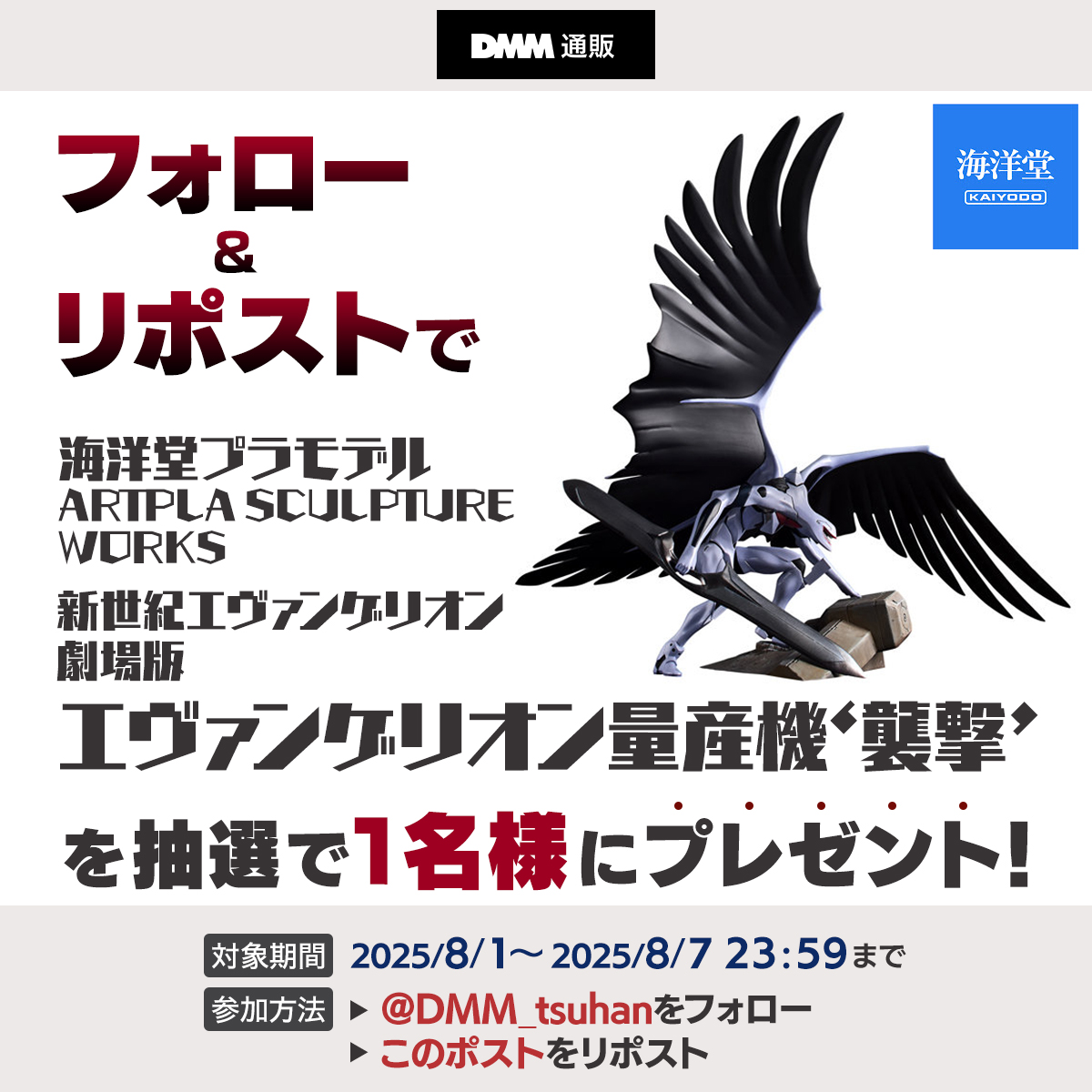 ＼フォロー＆リポストキャンペーン🎁／
今回は… 劇場版 エヴァンゲリオン量産機‘襲撃’‼️

1⃣<a href="/DMM_tsuhan/">DMM通販【公式】</a> をフォロー
2⃣このポストをリポスト
応募期間：2025/8/7(木)23:59まで！

下記の利用規約をご確認の上ご参加ください✨
terms.dmm.com/m5ucb4hg/

#DMM通販 #エヴァンゲリオン #エヴァ #海洋堂