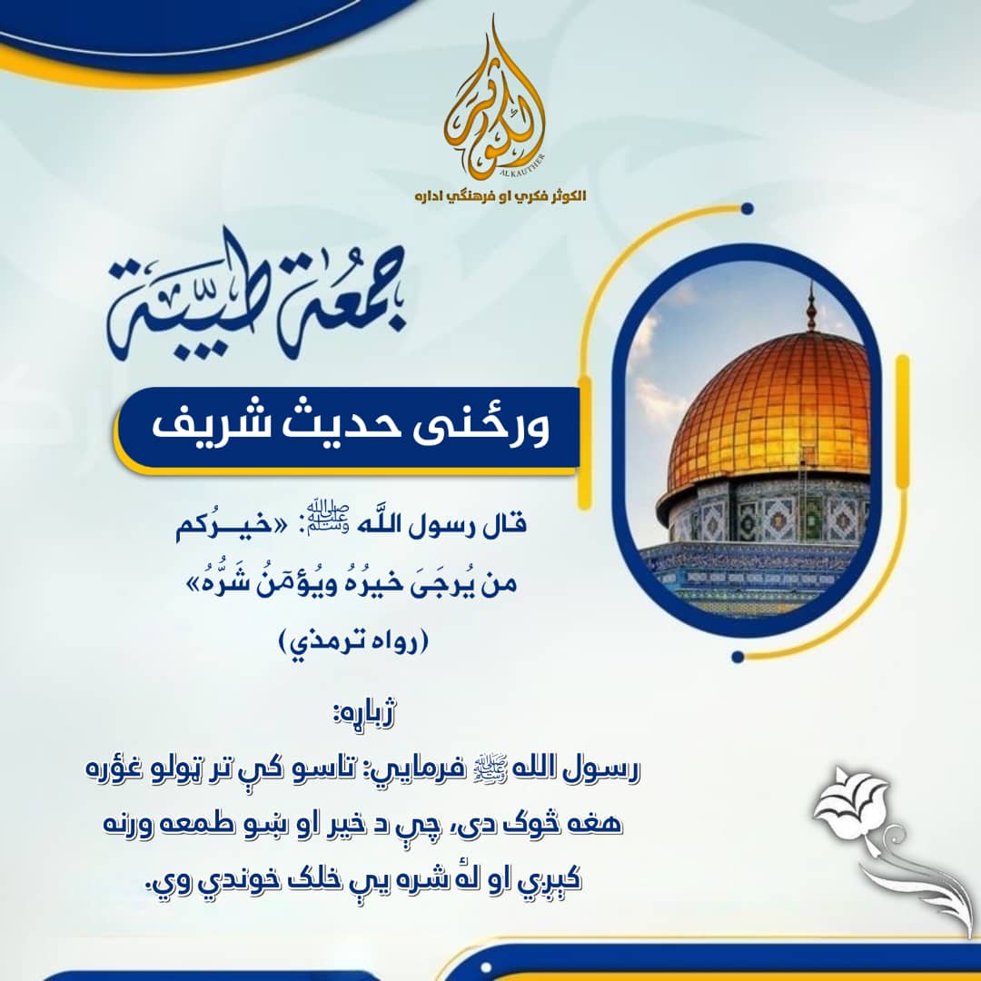 ورځنی حدیث شریف:
قال رسول الله ﷺ:  «خيـرُكم من يُرجَىٰ خيرُهُ ويُؤمٓنُ شَرُّهُ»
ژباړه:
رسول الله ﷺ فرمایي: تاسو کې تر ټولو غؤره هغه څوک دی، چې د خیر او ښو طمعه ورنه کېږي او لهٔ شره یې خلک خوندي وي.
(رواه ترمذي)