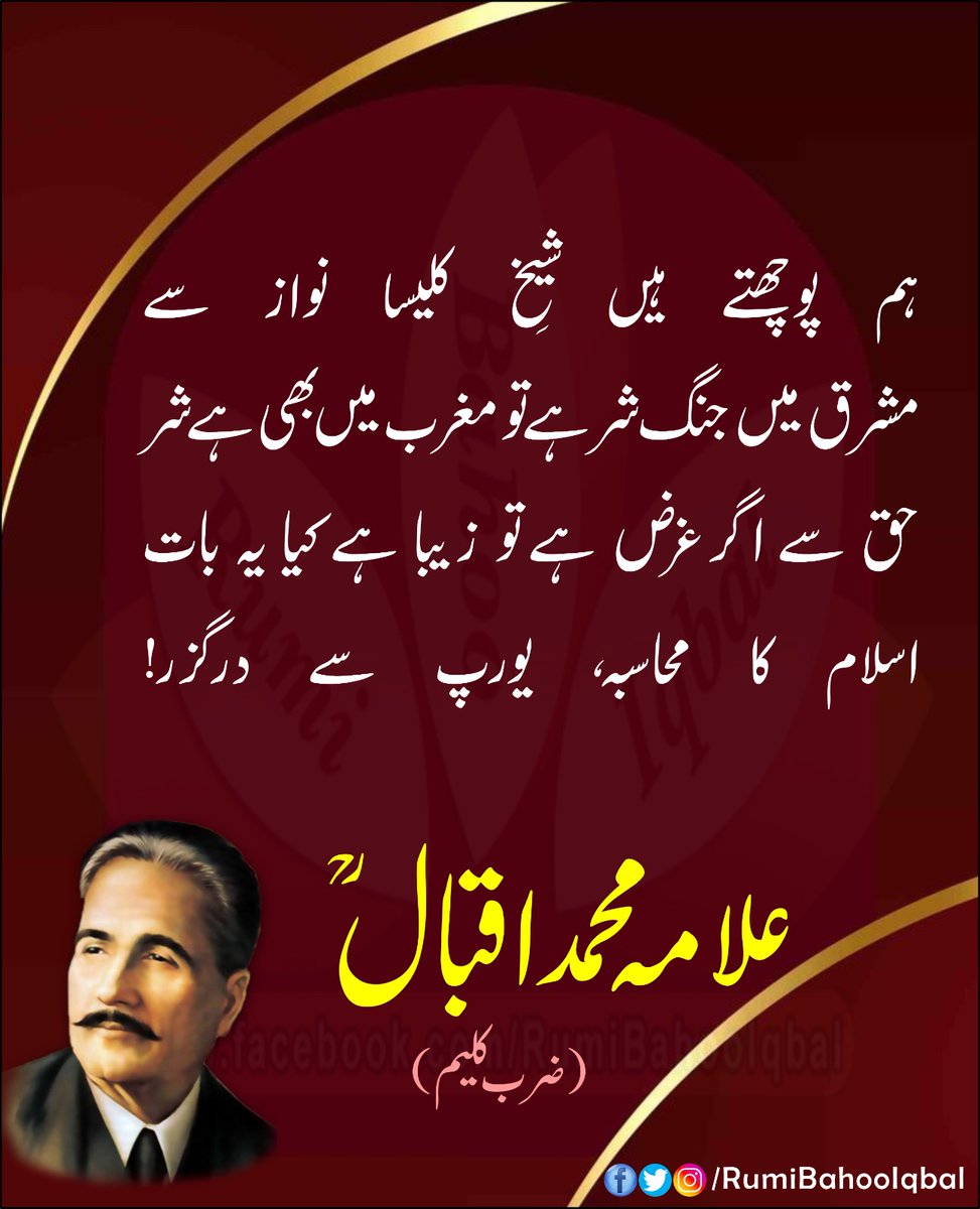 ہم پوچھتے ہیں شیخِ کلیسا نواز سے 
مشرق میں جنگ شر ہے تو مغرب میں بھی ہے شر
حق سے اگر غرض ہے تو زیبا ہے کیا یہ بات
اسلام کا محاسبہ، یورپ سے درگزر!

(ضرب کلیم)

#RumiBahooIqbal 
#AllamaIqbalRA
#ZarbEKaleem
#TheMentor
#TheDisciple

facebook.com/@RumiBahooIqba…