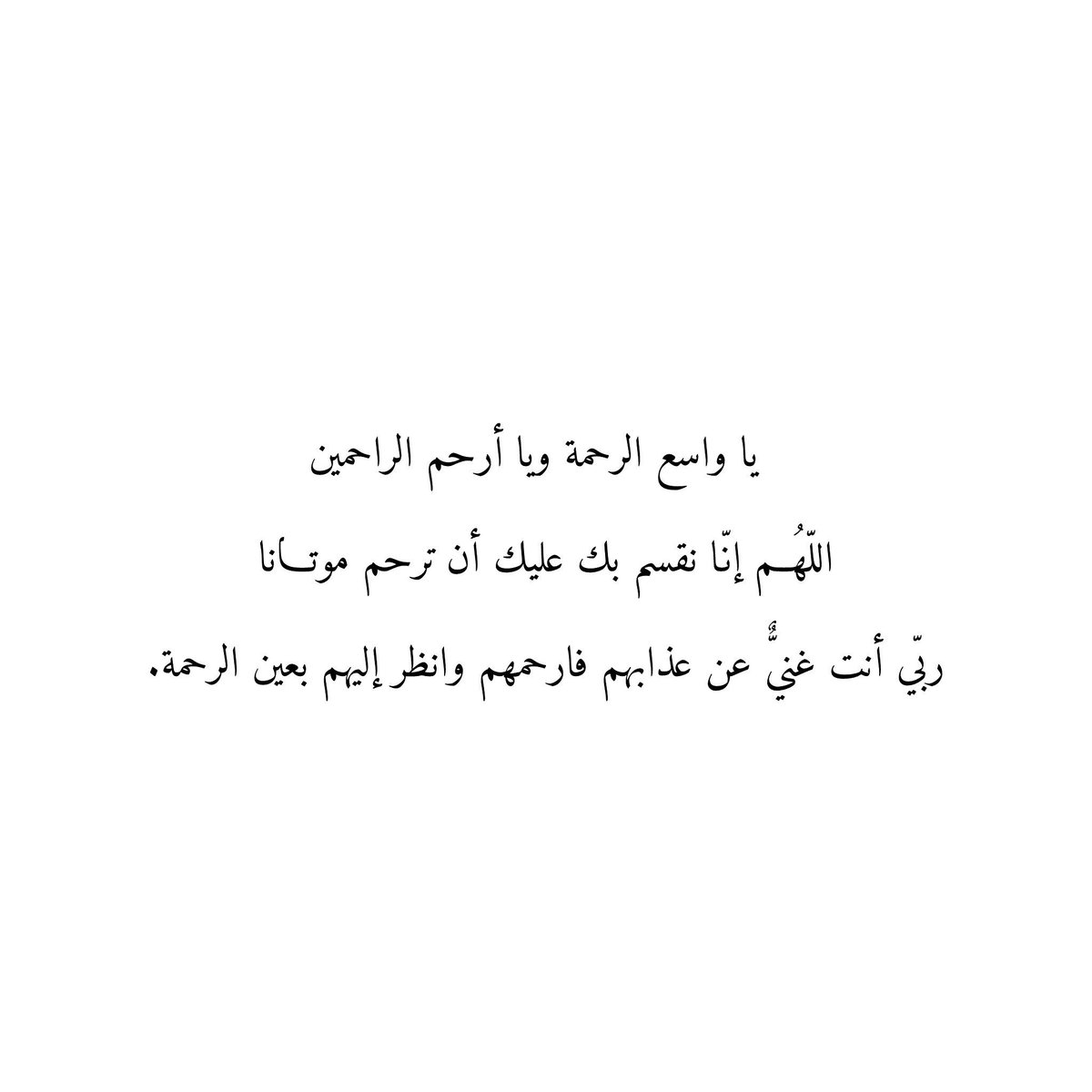 يا واسع الرحمة ويا أرحم الراحمين
اللّهُــم إنّا نقسم بك عليك أن ترحم موتـانا
ربّي أنت غنيٌّ عن عذابهم فارحمهم وانظر إليهم بعين الرحمة.🤲