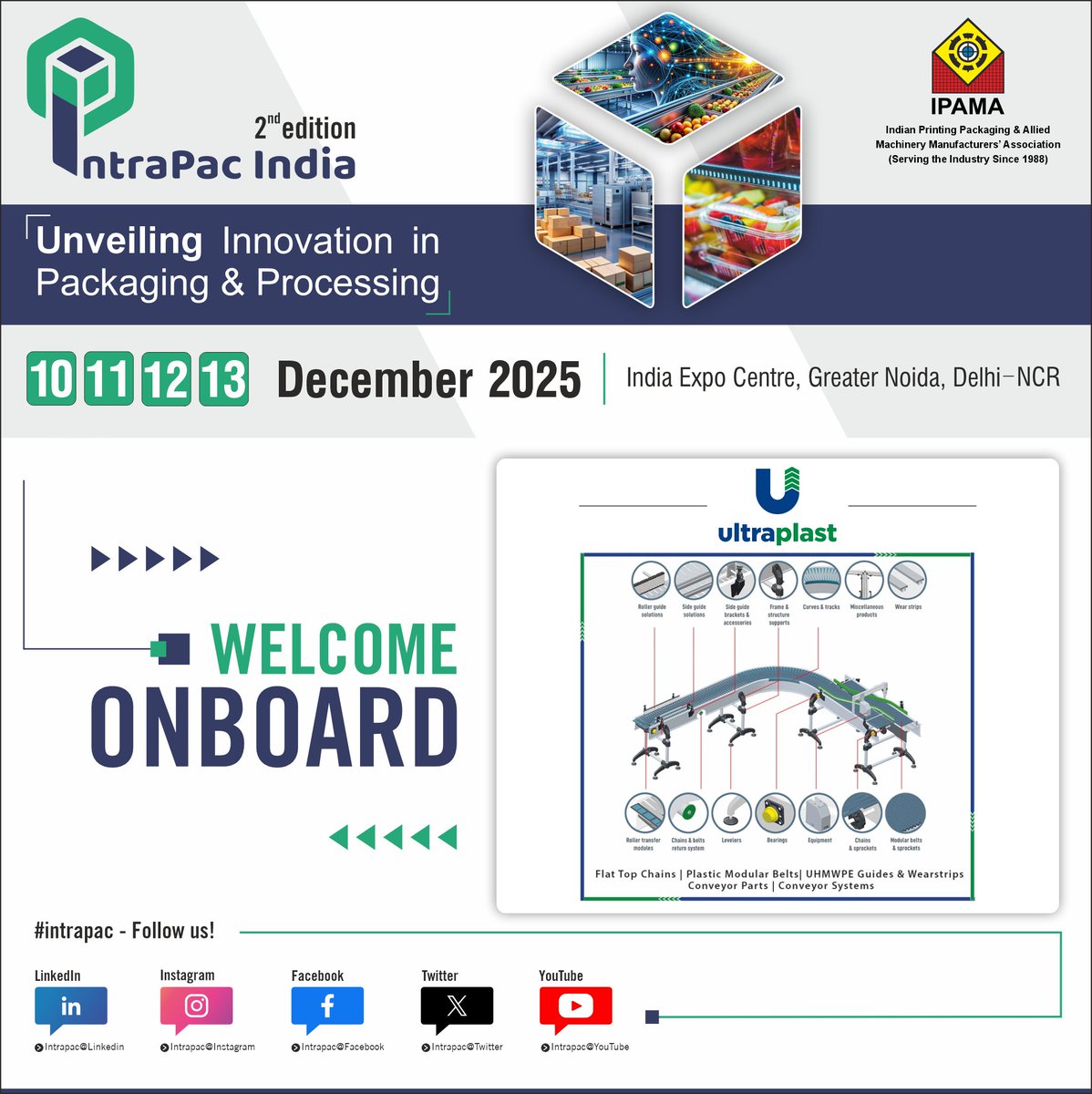 We are delighted to welcome Ultraplast Chainbelts Pvt. Ltd. as a prestigious exhibitor at the 2nd edition of 
For  𝐒𝐩𝐨𝐧𝐬𝐨𝐫𝐬𝐡𝐢𝐩 𝐨𝐩𝐩𝐨𝐫𝐭𝐮𝐧𝐢𝐭𝐢𝐞𝐬
𝐀𝐛𝐡𝐢𝐧𝐚𝐯 𝐊𝐮𝐦𝐚𝐫 𝐒𝐢𝐧𝐠𝐡 | 📷 +91 8130797262 | 📷 gm@ipama.org

📷 intrapacindia.com