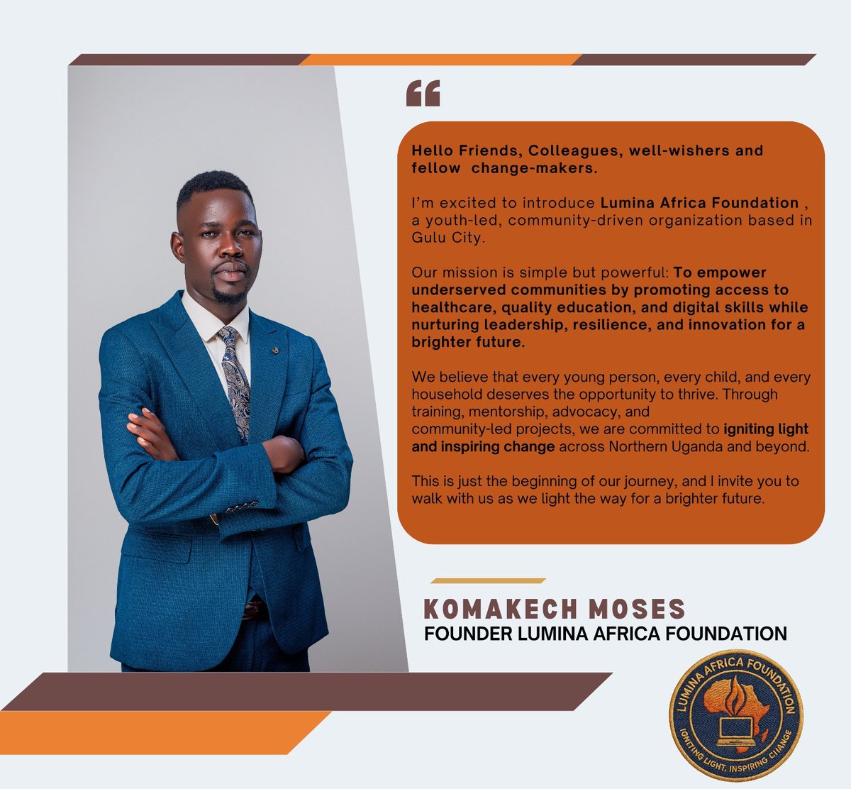 A new light is here!
Introducing Lumina Africa Foundation , a youth led CBO fully registered in Gulu City,Northern Uganda . 
Join us as we light the path to a brighter future. Here is a message from our founder <a href="/moseskomasantos/">Moses Santos Komakech</a>
#IgnitingLight #InspiringChange #LuminaAfricaFdn