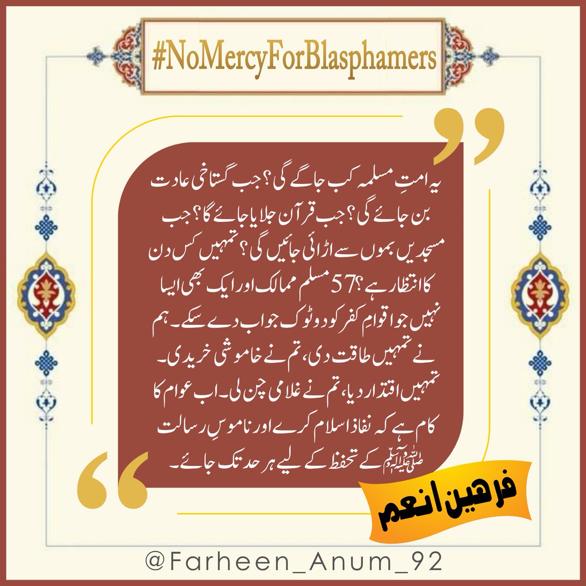 یہ امتِ مسلمہ کب جاگے گی؟ جب گستاخی عادت بن جائے گی؟ جب قرآن جلایا جائے گا؟ جب مسجدیں بموں سے اڑائی جائیں گی؟ تمہیں کس دن کا انتظار ہے؟ 57 مسلم ممالک اور ایک بھی ایسا نہیں جو اقوامِ کفر کو دوٹوک جواب دے سکے۔ ہم نے تمہیں طاقت دی، تم نے خاموشی خریدی۔ تمہیں اقتدار دیا، تم نے غلامی