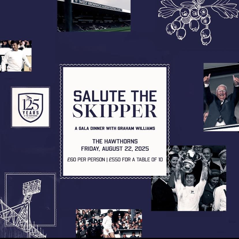 Friday 22nd August sees the Albion Foundation Salute the Skipper a gala evening celebrating Graham Williams-the WBA Supporters Club invite you to join them on their table at a cost of £55 per person please contact Bill on bill18361@gmail.com. The Richardson Suite at The Hawthorns