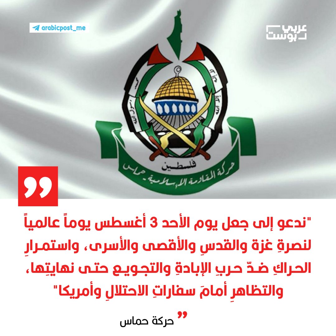 ⭕️ حركة #حماس:

▪️ندعو إلى جعل يوم الأحد 3 أغسطس يوماً عالمياً لنصرةِ #غزة والقدسِ والأقصى والأسرى، واستمرارِ الحراكِ ضدّ حربِ الإبادةِ والتجويع حتى نهايتِها، والتظاهرِ أمامَ سفاراتِ الاحتلالِ وأمريكا.

▪️شعبُنا في غزة ما زال يتعرّضُ لحربِ إبادةٍ شاملةٍ باستخدامِ التجويعِ