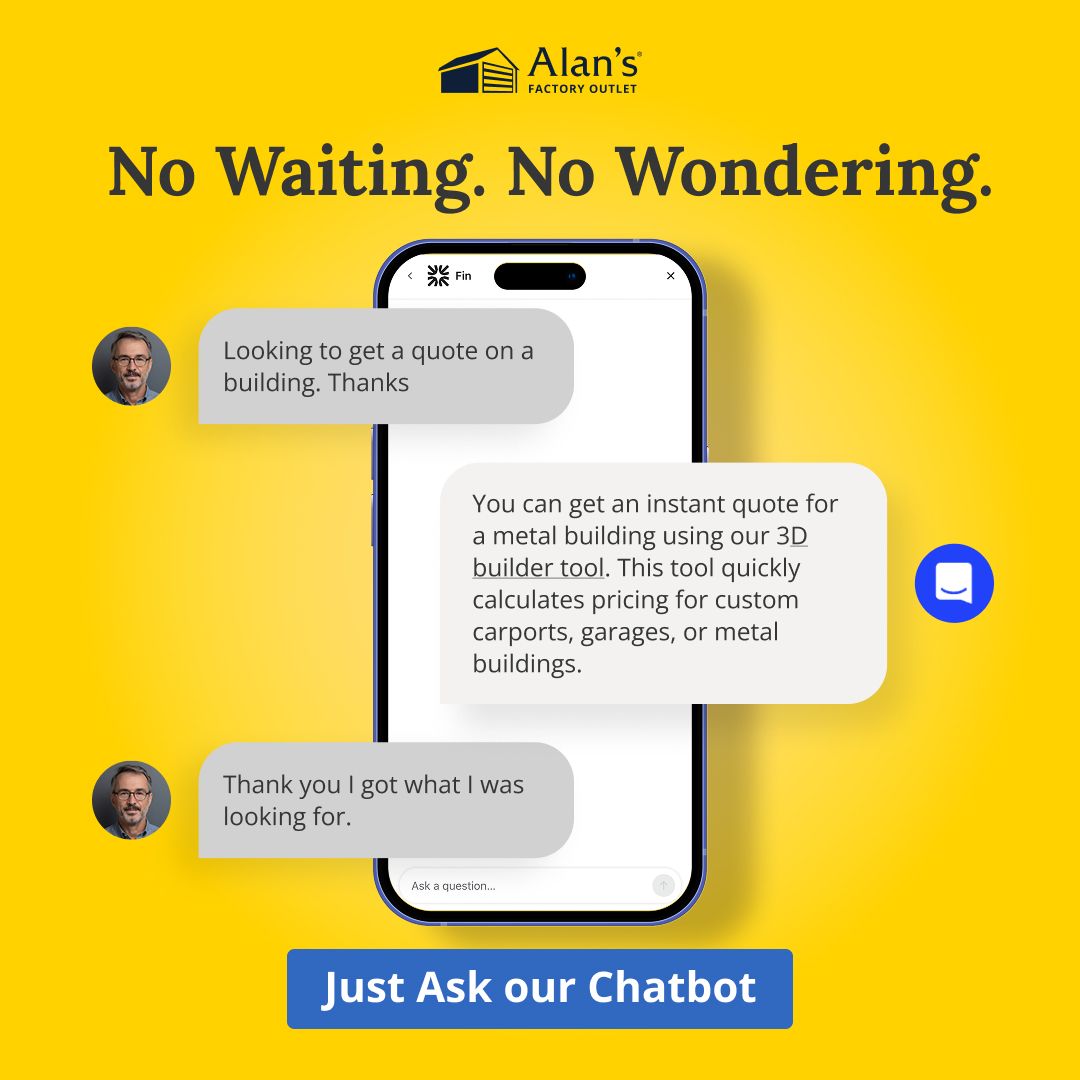 Got a question about pricing or building options?
Our chatbot is here to help, no delays, no hassle. Get instant answers and quotes in seconds, right from your phone.

👉 Try it now on our website. alansfactoryoutlet.com