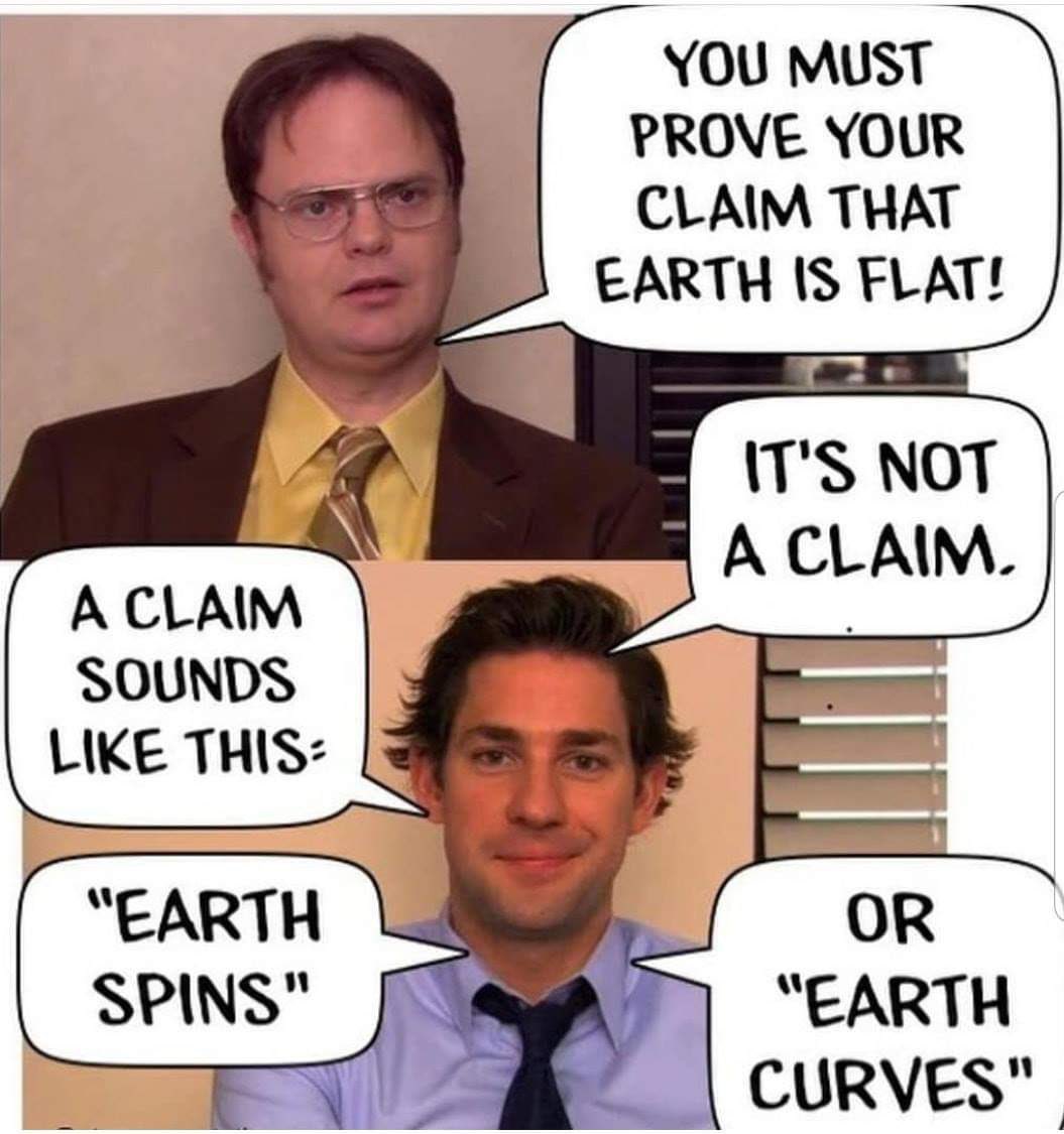 The burden of proof lies on the person who made the claim.

Whereas: If you're telling humanity that they live on a spinning ball that's wrapped with a gazillion tonnes of water clinging to it, then you should be able to prove it.