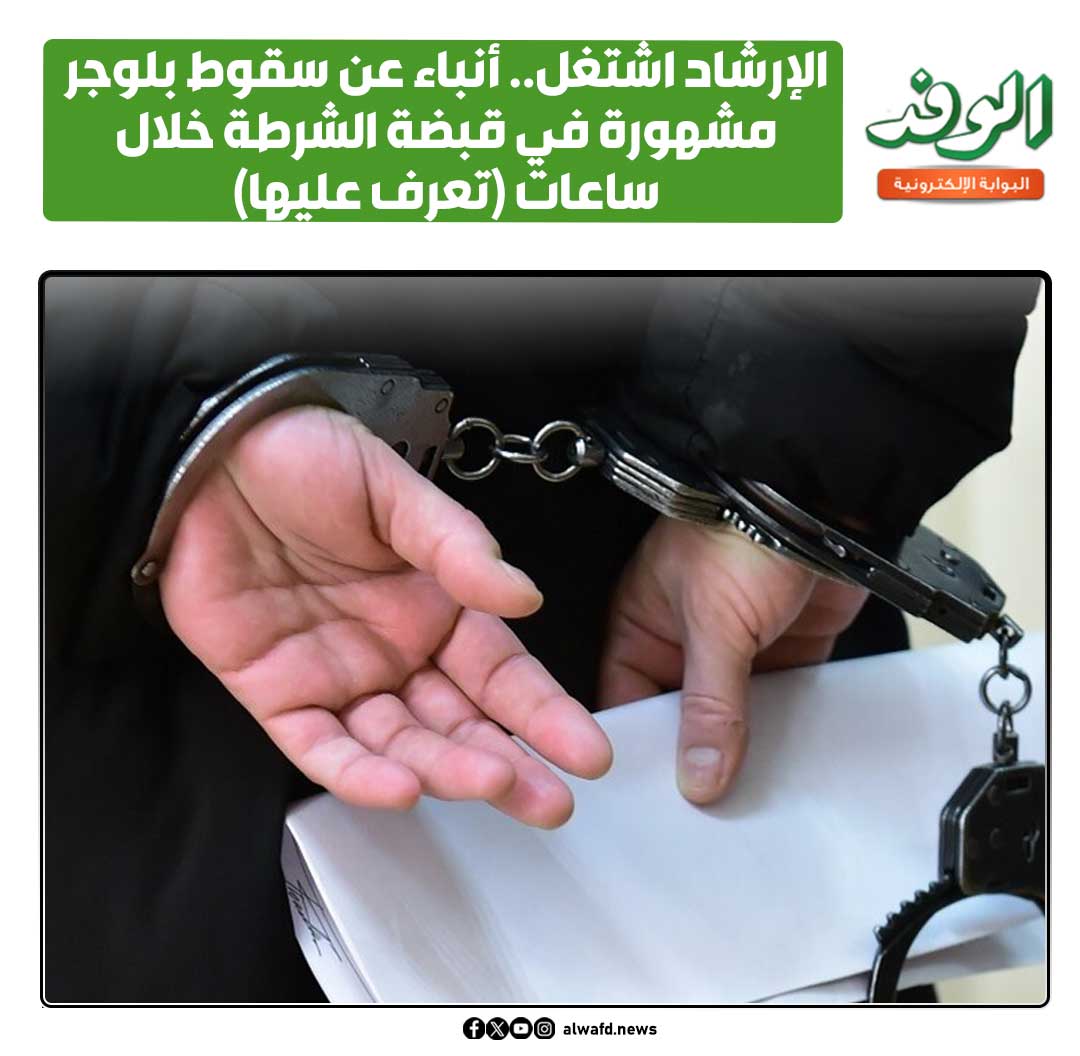 بوابة الوفد| "الإرشاد اشتغل".. أنباء عن سقوط بلوجر مشهورة في قب ضة الشرطة خلال ساعات (تعرف عليها) 
