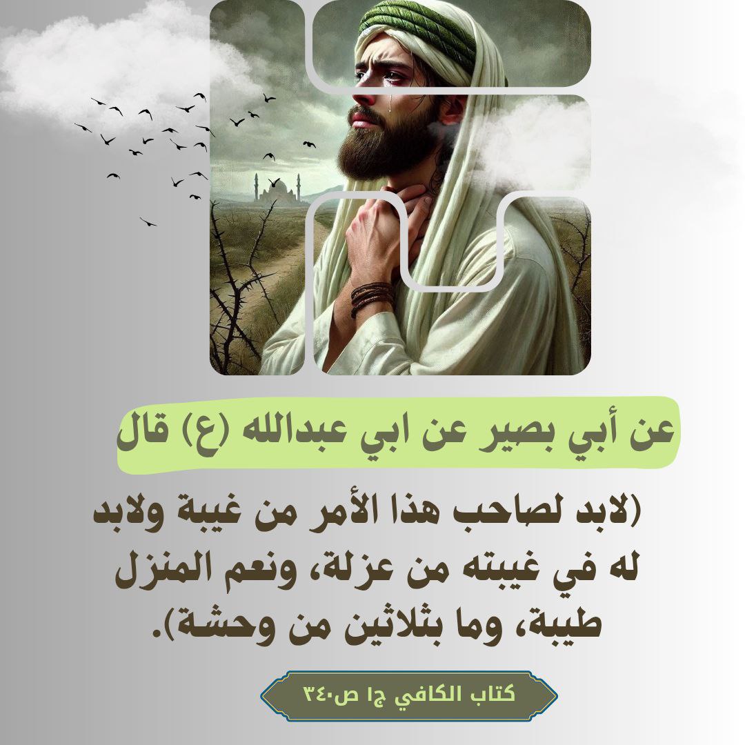 عن أبي بصير عن ابي عبدالله ع قال : لابد لصاحب هذا الأمر من غيبة ولابد له في غيبته من عزلة