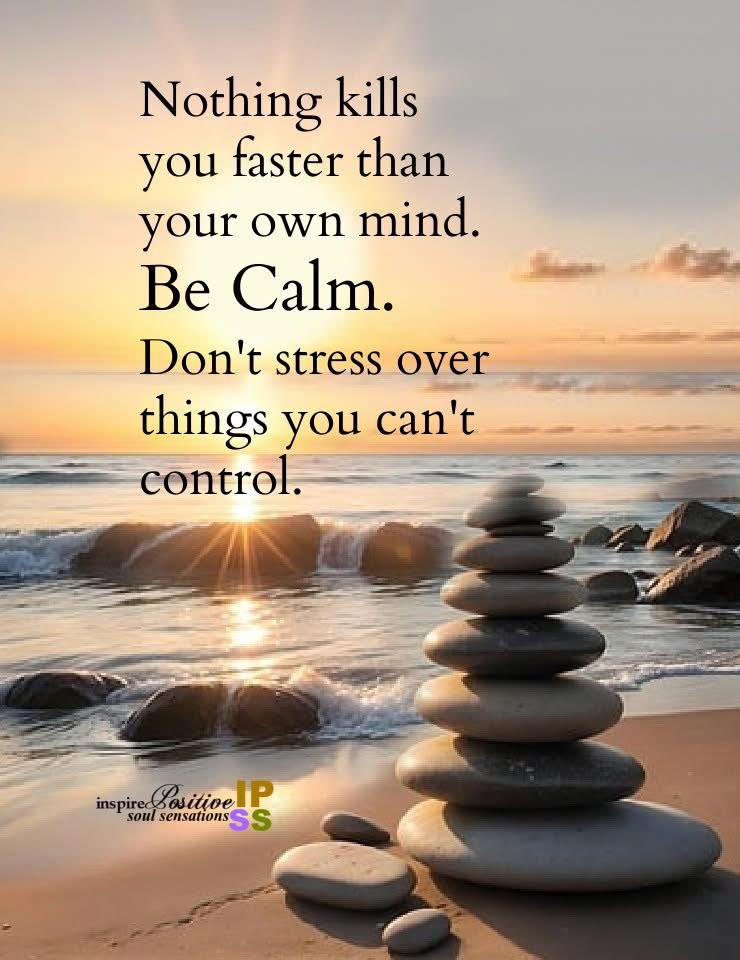 Nothing kills you faster than your own mind.
Be calm!
Don't stress over things you can't control.