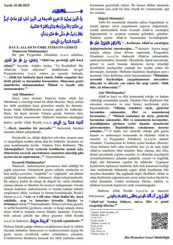 Bugün camilerimizde gönüllere inşa edilen bir hakikat yankılandı: Hayâ, yani edep, ölçü, mahremiyet ve Allah’a karşı saygı. Diyanet İşleri Başkanlığımızın bu haftaki Cuma hutbesi, sadece bir nasihat değil; aynı zamanda bu çağın ruhuna tutulmuş bir ayna oldu.

Modern zamanın
