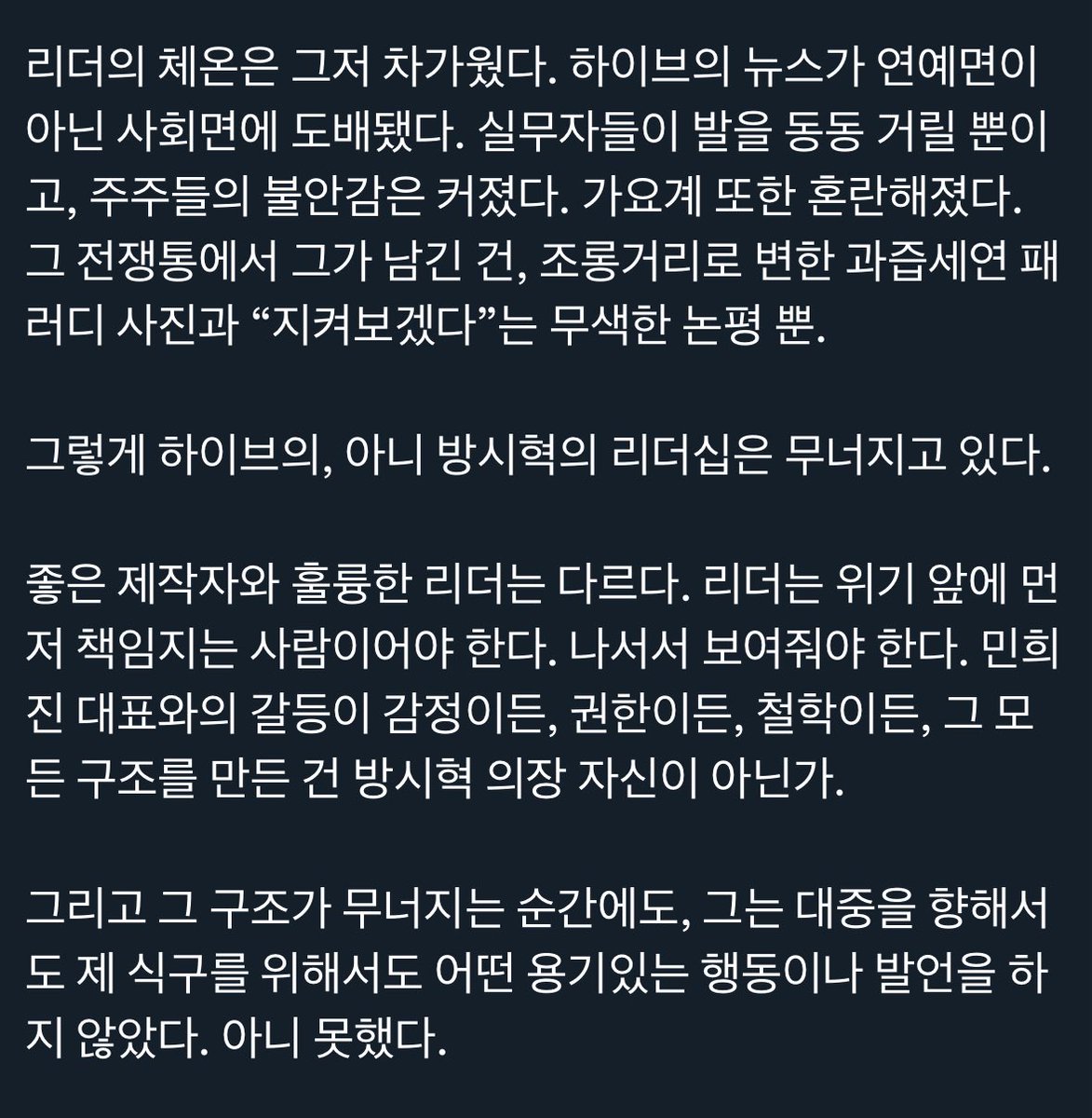 hahagatung's tweet photo. 그렇게 하이브의 아니 방시혁의 리더십은 무너지고 있다.

좋은 제작자와 훌륭한 리더는 다르다. 리더는 위기 앞에 먼저 책임지는 사람이어야 한다. 나서서 보여줘야 한다. 민희진 대표와의 갈등이 감정이든, 권한이든, 철학이든, 그 모든 구조를 만든 건 방시혁 의장 자신이 아닌가.

그리고 그 구조가 무너지는 순간에도, 그는 대중을 향해서 도 제 식구를 위해서도 어떤 용기있는 행동이나 발언을 하지 않았다. 아니 못했다.
