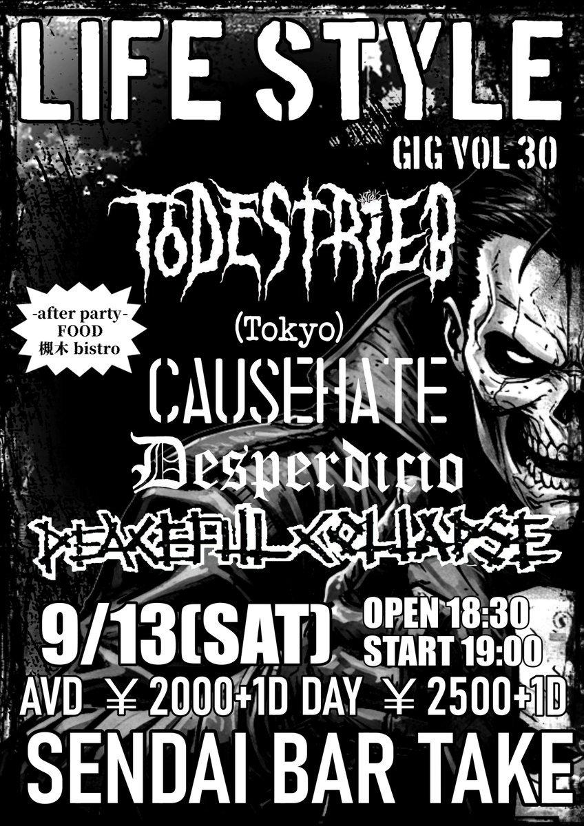 9/13（土）
仙台、バーテイクにてライブをやります。
宜しくお願い致します！ 
LIFE STYLE GIG vol,29  

TODESTRIEB(Tokyo) 
CAUSEHATE 
Desperdicio 
PEACEFUL COLLAPSE

FOOD:槻木bistro

OPEN 18:30 START 19:00

AVD ￥2000+1D DAY ￥2500+1D