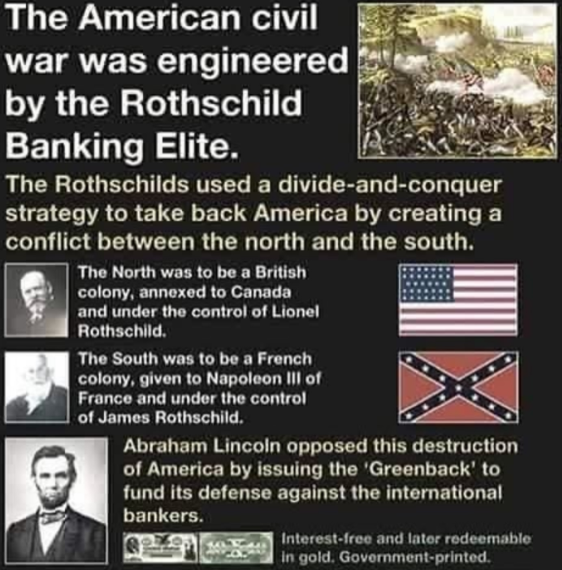 The Rothschilds funded both sides of the Civil War

5 days after the South surrendered, Abraham Lincoln was assassinated by John Wilkes Booth, a member of the Knights of the Golden Circle with ties to the Jesuits.

There is evidence the Jesuits orchestrated the assassination of