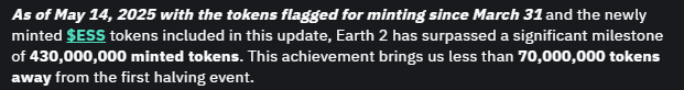 When is $ESS halving? Here's the Maths:-

- As of May 14, 2025 $ESS supply was 430m
- Current ballpark monthly $ESS mined is ~6.5m
- Therefore as of July 31st approx. ~450m supply
- Remaining time = 50m/6.5m = 7.7 months.

Thus we estimate $ESS halving somewhere in March 2026