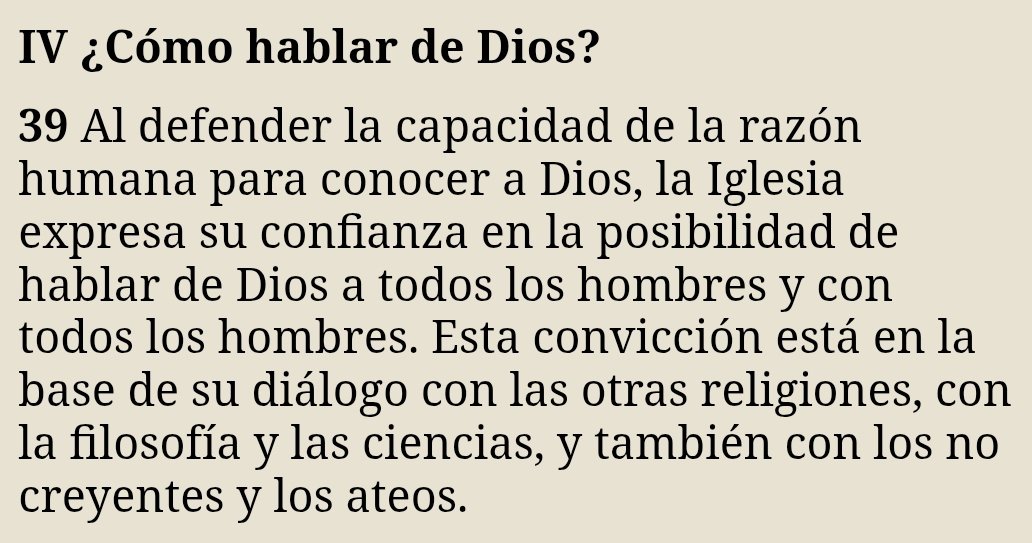 Del Catecismo de la Iglesia Católica 

IV ¿Cómo hablar de Dios?

39 Al defender la capacidad de la razón humana para conocer a Dios, la Iglesia expresa su confianza en la posibilidad de hablar de Dios a todos los hombres y con todos los hombres. Esta convicción está en la