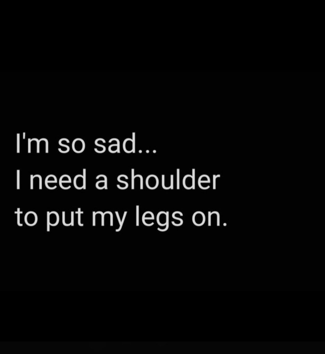 As a lady you can send this to me ... I don't mind my shoulder is here for your legs