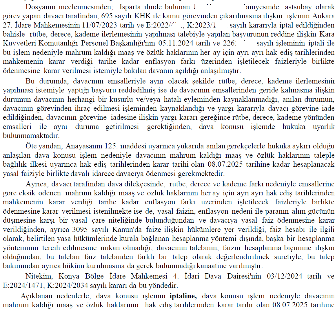 İhraç döneminde elde edemediği derece, rütbe, terfi ve kademelerin göreve iade edilmesi ile birlikte verilmesi gerekmektedir.

Askeri personel olan müvekkil lehine verilen karar....