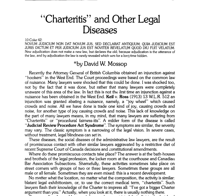 The Charter is part of our law, but not the only part. In one of my favourite academic articles (1985), David Mossop argues that the Charter has contributed to a narrowing of the legal imagination, a forgetfulness of the ancient writs and remedies of the common law.