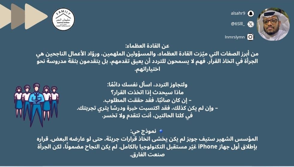 عن القادة العظماء:
من أبرز الصفات التي ميّزت القادة العظماء، والمسؤولين الملهمين، وروّاد الأعمال الناجحين هي الجرأة في اتخاذ القرار. فهم لا يسمحون للتردد أن يعيق تقدمهم، بل يتقدمون بثقة مدروسة نحو اختياراتهم.

ولتجاوز التردد، اسأل نفسك دائمًا:
ماذا سيحدث إذا اتخذت القرار؟
– إن