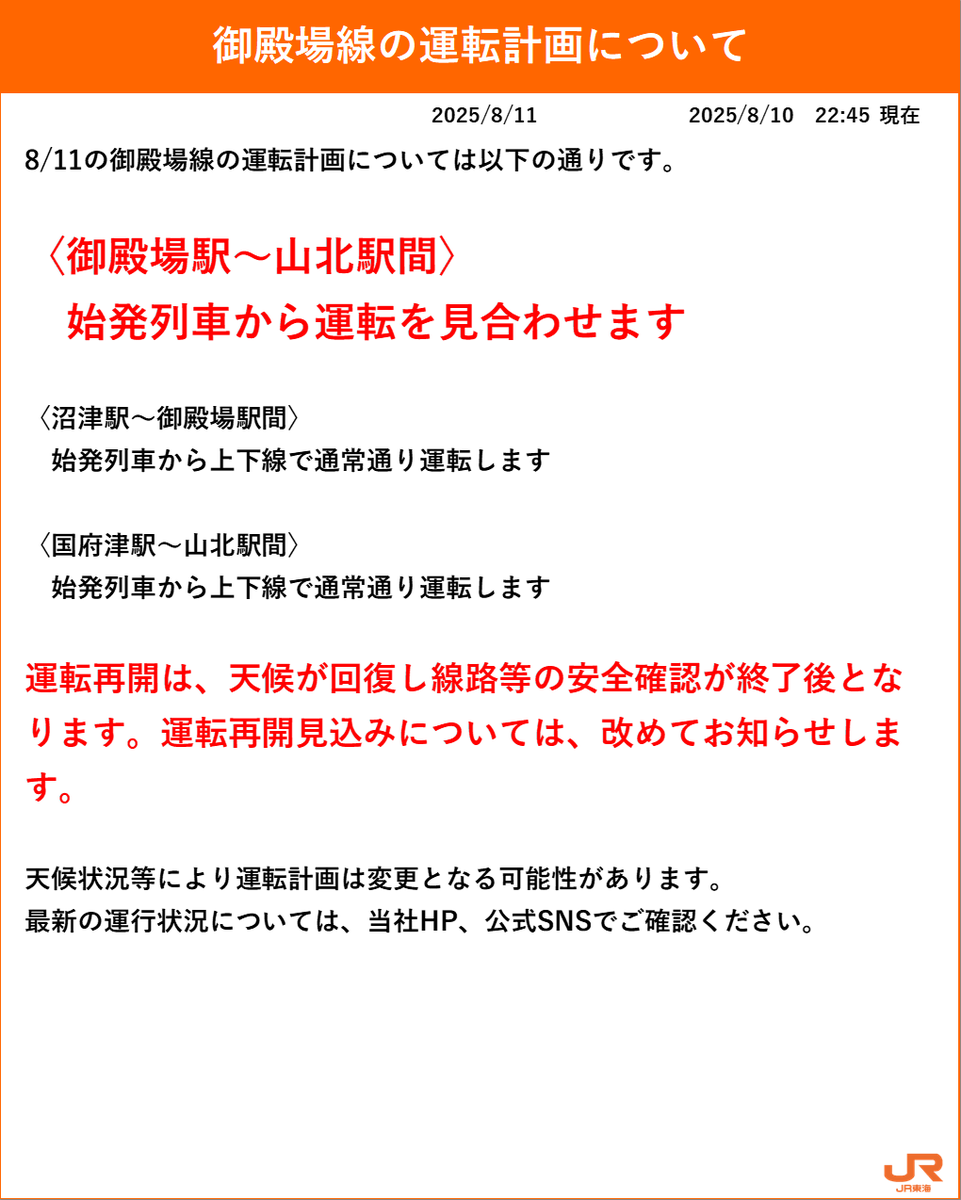 【08月10日 22時55分現在】
【08月11日 御殿場線運転計画について】
 御殿場駅～山北駅間は、始発より運転を見合わせます。 ※運転再開は天候が回復し、線路等の安全確認が終了後となります。運転再開見込みについては、改めてお知らせします。traininfo.jr-central.co.jp/zairaisen/inde…