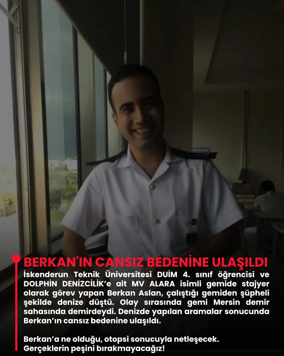 Berkay Aslan..
23 yaşında, İskenderun Teknik Üniversitesi Barbaros Hayrettin Gemi İnşaatı ve Denizcilik Fakültesi Deniz Ulaştırma İşletme Mühendisliği Bölümü 4.Sınıf Öğrencisi..
Stajyer olarak çalıştığı Mersin demir sahasındaki Dolphin Denizcilik'e ait MV Alara gemisinde denize