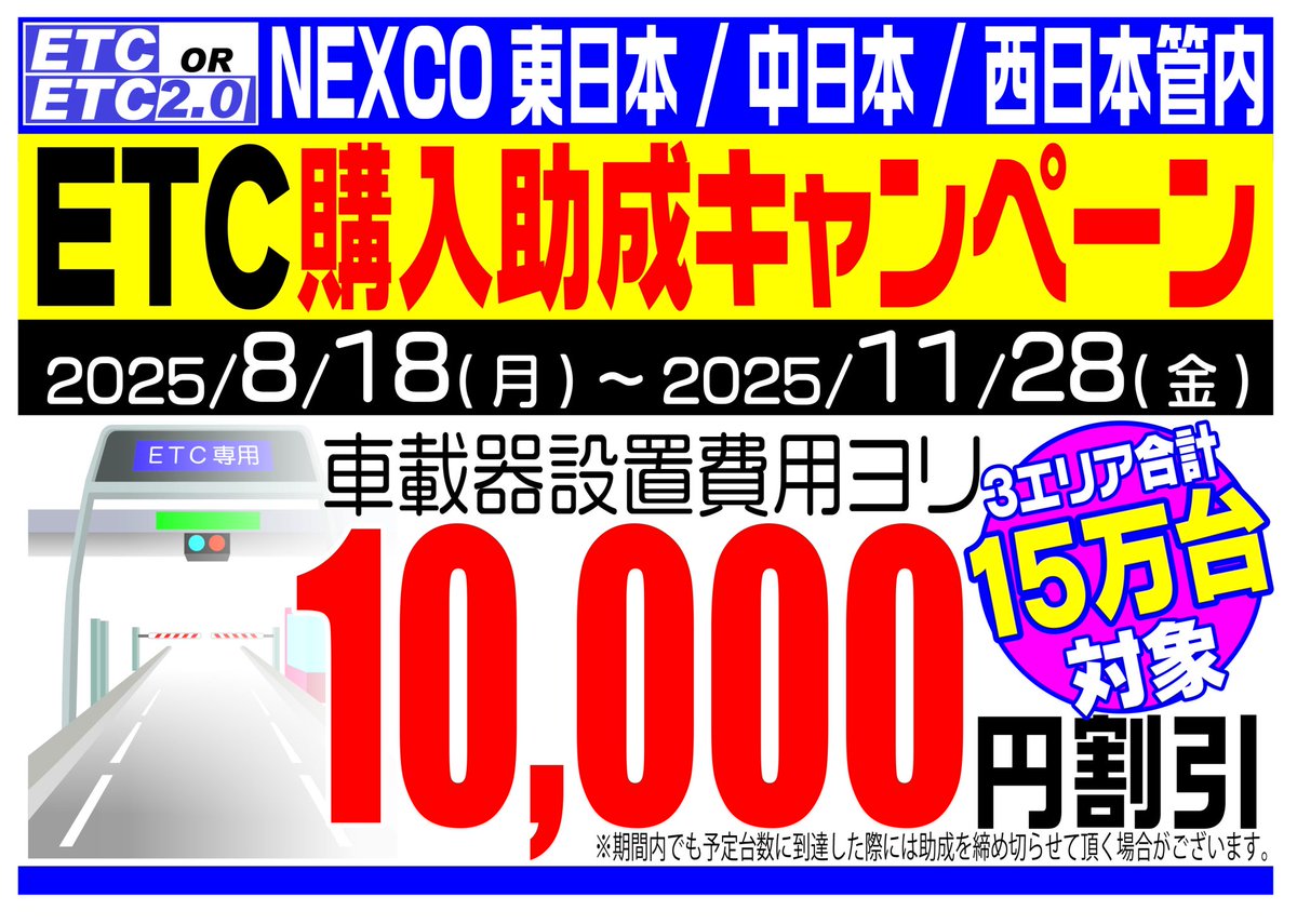 NEXCO 東日本、NEXCO 中日本、NEXCO 西日本は
ETCの普及促進を目的に、ETC車載器購入助成キャンペーンを実施
ＥＴＣの普及促進を図るため、キャンペーン取扱店舗にて、下記対象者に限り車載器の設置費用から対象車１台につき最大１０，０００円を助成します!

ただいま好評予約受付中！
