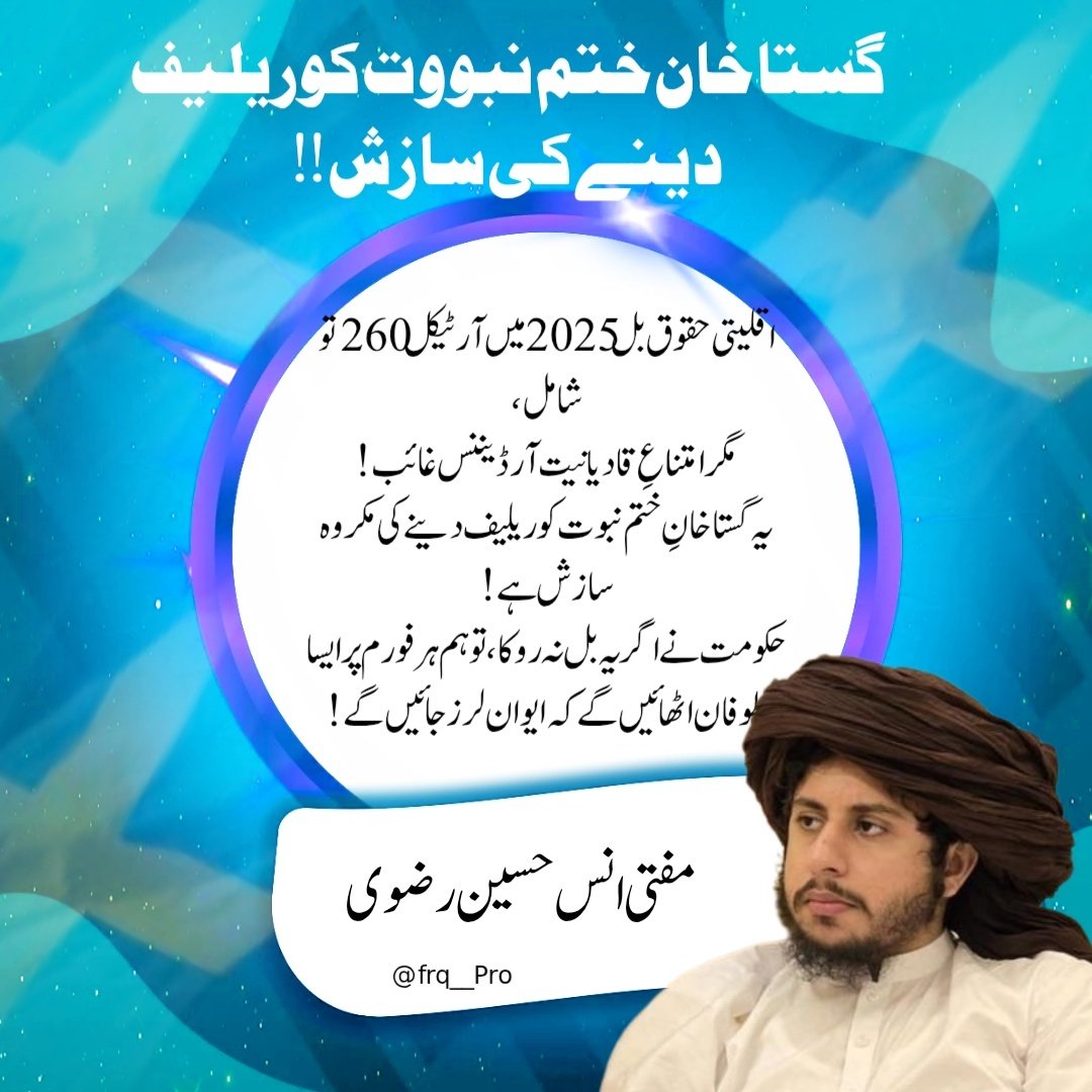 سعد رضوی کے چھوٹے بھائی‼️انس حسین رضوی کا کہنا ہے،

  <a href="/HAnasRizviTLP/">Mufti Anas Hussain Rizvi</a>
اقلیتی حقوق بل 2025 میں آرٹیکل 260 تو شامل،
مگر امتناعِ قادیانیت آرڈیننس غائب!
یہ گستاخانِ ختم نبوت کو ریلیف دینے کی مکروہ سازش ہے!
حکومت نے اگر یہ بل نہ روکا، تو ہم ہر فورم پر ایسا طوفان اٹھائیں گے کہ ایوان لرز