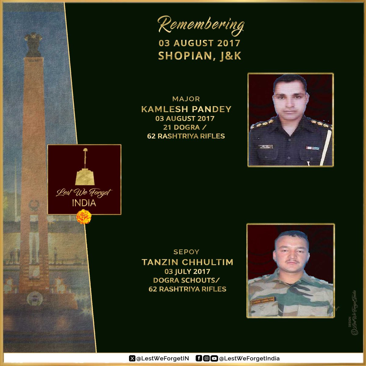 #LestWeForgetIndia🇮🇳 
Major Kamlesh Pandey 
&amp; 
Sepoy Tanzin Chhultim made the supreme sacrifice fighting terrorists in #Shopian, Jammu &amp; Kashmir #OnThisDay 03 August 2017. 

The service and sacrifice of the gallant #IndianBraves is remembered. 🏵️