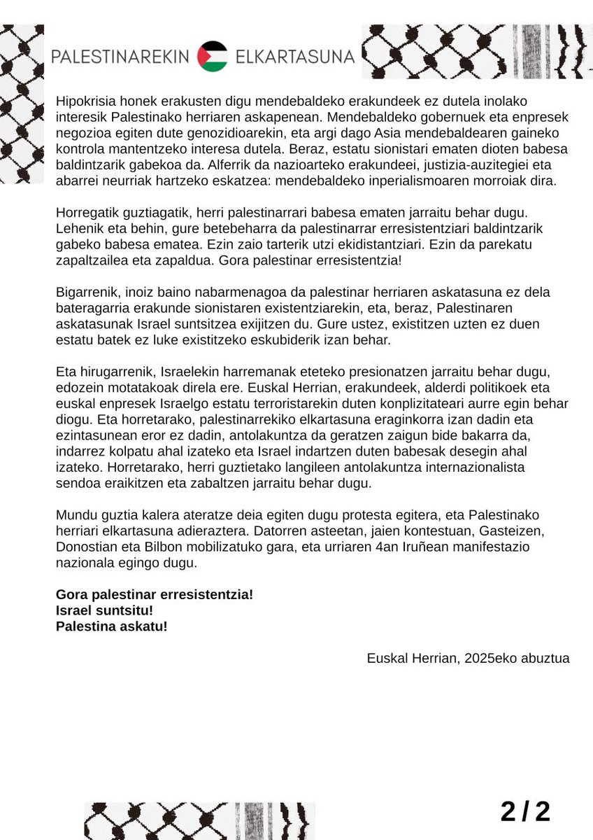 📢 Azken asteotako egoera oso larria da: planifikatutako gosetea muturtzen ari da, eta bitartean, anexioarekin eta kontzentrazio esparruekin mehatxatzen ari du Israelek.

Jaietan ere mobilizatzera dei egiten dugu, eta urriaren 4an manifestazio nazionala egingo dugu Iruñan.

📃👇