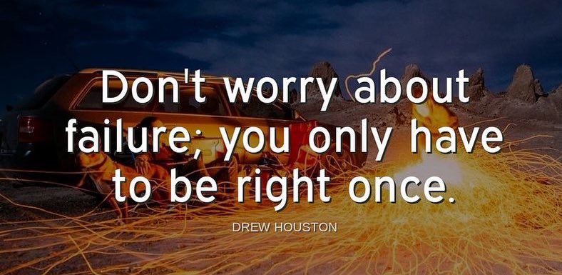 "Don't worry about failure; you only have to be right once."-Drew Houston