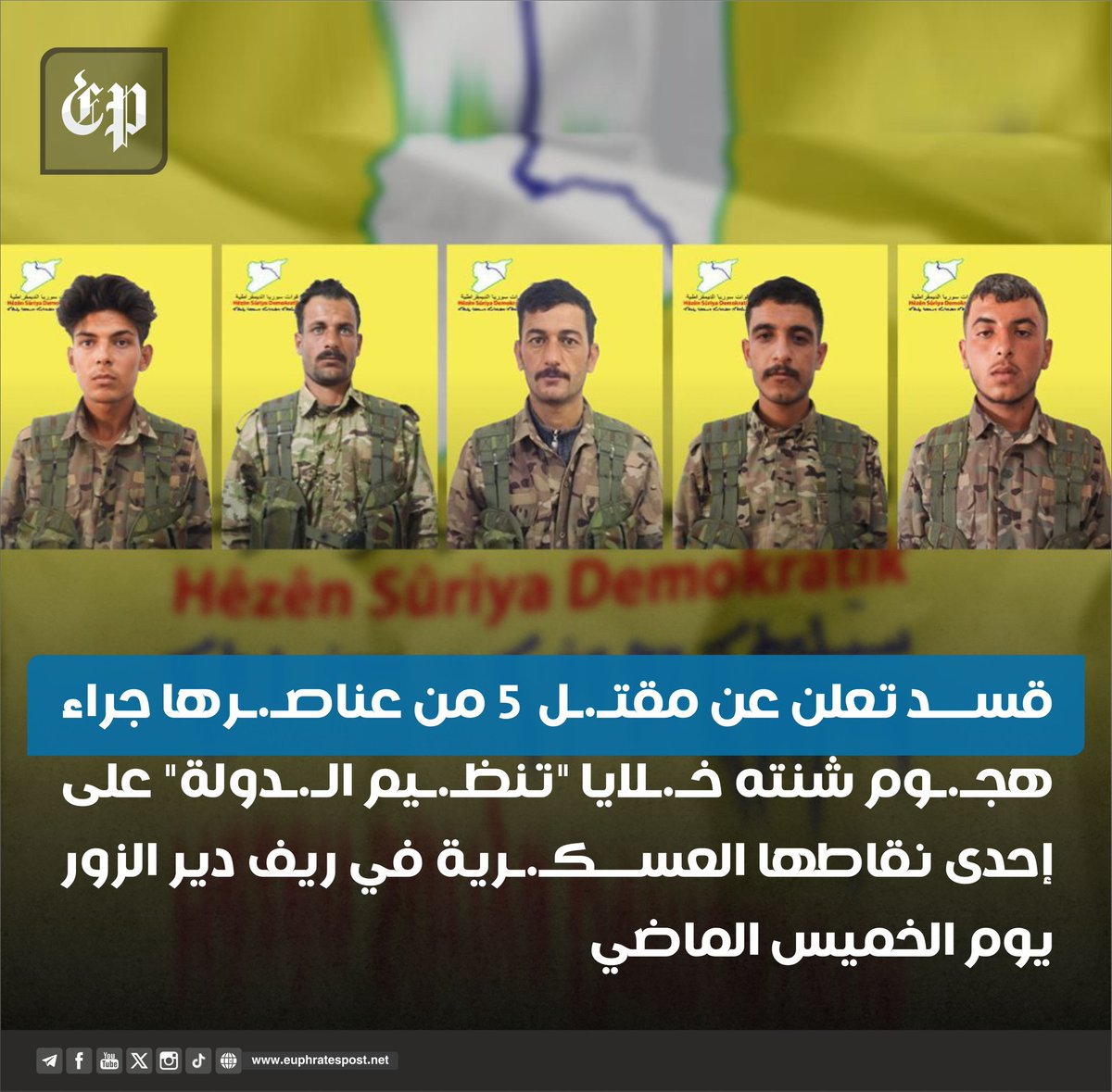 #فرات_بوست 
#دير_الزور الريف الشرقي:
أعلنت "قسد" عن مقتـ.ـل خمسة من عناصـ.ـرها، جراء هجـ.ـوم شنته خـ.ـلايا "تنظـ.ـيم الـ.ـدولة" على إحدى نقاطها العسكـ.ـرية في ريف دير الزور يوم الخميس الماضي.