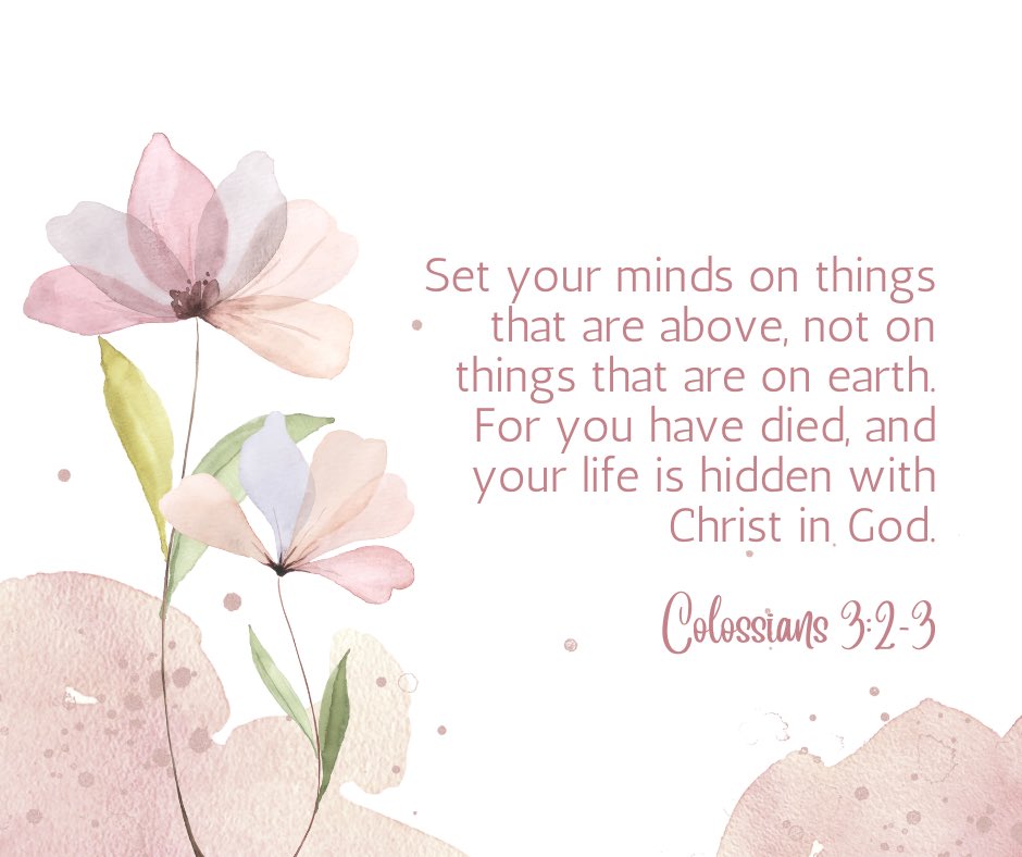 “Set your minds on things that are above, not on things that are on earth. For you have died, and your life is hidden with Christ in God.” Colossians 3:2-3