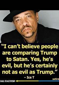 Who agrees with Ice-T?  Is Trump the most evil human being...ever? 👿 

                                          Yes or No!