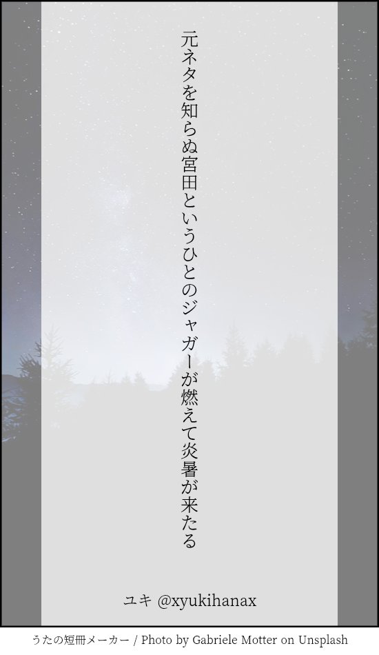 元ネタを知らぬ宮田というひとのジャガーが燃えて炎暑が来たる

#tanka
